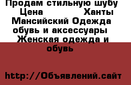 Продам стильную шубу  › Цена ­ 85 000 - Ханты-Мансийский Одежда, обувь и аксессуары » Женская одежда и обувь   